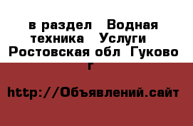  в раздел : Водная техника » Услуги . Ростовская обл.,Гуково г.